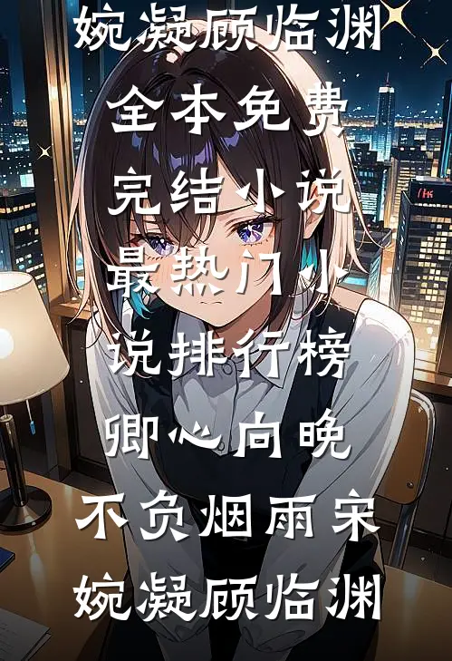 卿心向晚，不负烟雨(宋婉凝顾临渊)全本免费完结小说_最热门小说排行榜卿心向晚，不负烟雨(宋婉凝顾临渊)