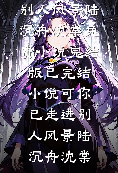 可你已走进别人风景陆沉舟沈棠免费小说完结版_已完结小说可你已走进别人风景陆沉舟沈棠