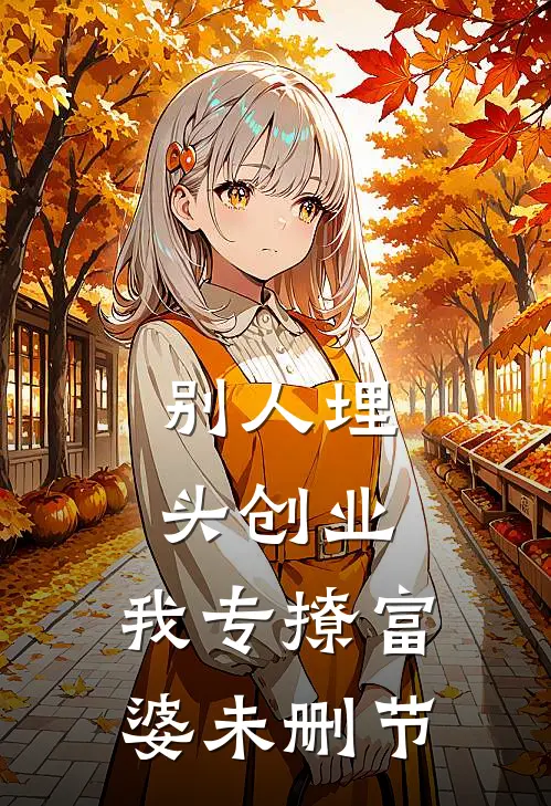 别人埋头创业，我专撩富婆未删节