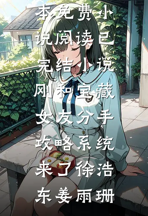 刚和宝藏女友分手，攻略系统来了徐浩东姜雨珊全本免费小说阅读_已完结小说刚和宝藏女友分手，攻略系统来了徐浩东姜雨珊