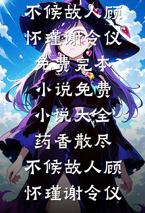 药香散尽，不候故人(顾怀瑾谢令仪)免费完本小说_免费小说大全药香散尽，不候故人顾怀瑾谢令仪