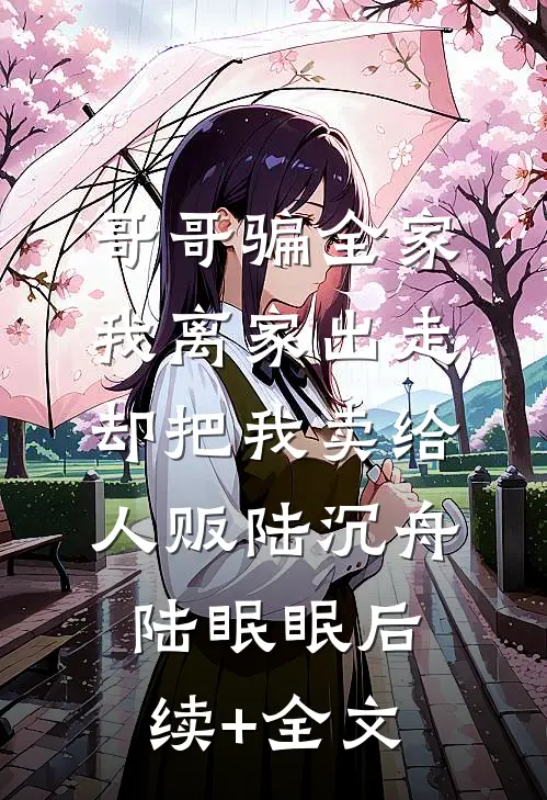 哥哥骗全家我离家出走，却把我卖给人贩陆沉舟陆眠眠后续+全文