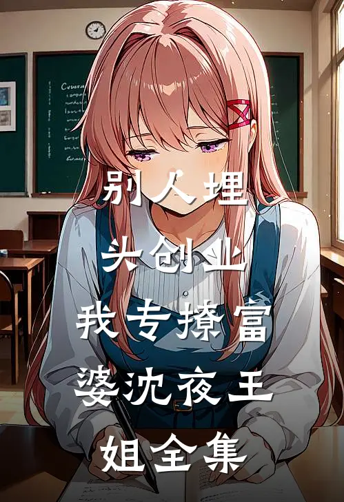 别人埋头创业，我专撩富婆沈夜王姐全集