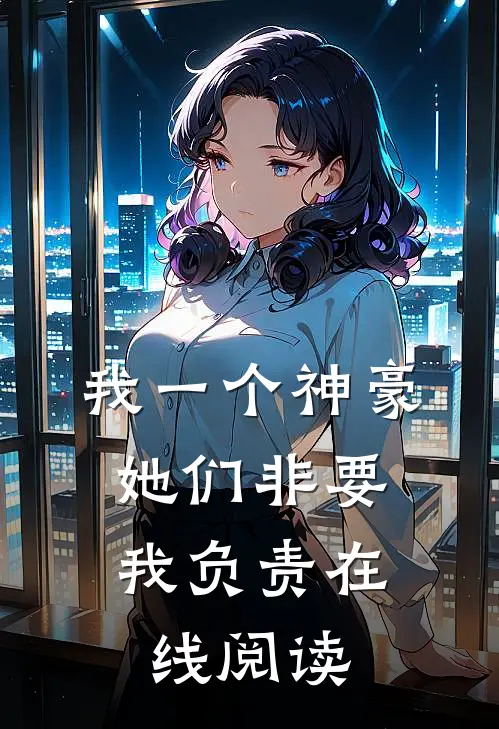 我一个神豪，她们非要我负责在线阅读