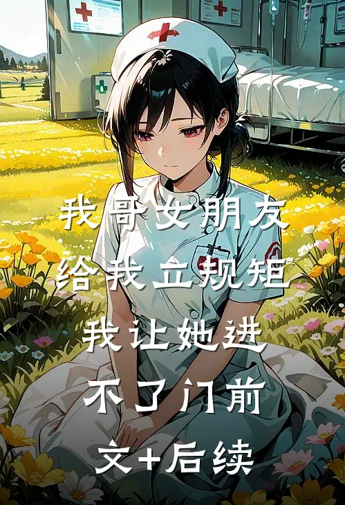我哥女朋友给我立规矩，我让她进不了门前文+后续