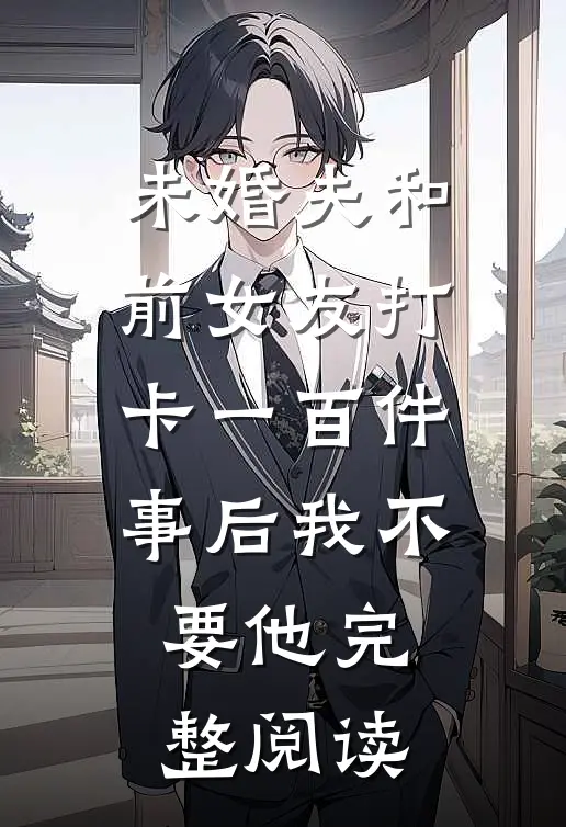 未婚夫和前女友打卡一百件事后我不要他完整阅读