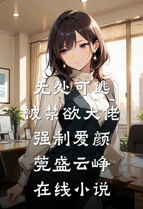 无处可逃，被禁欲大佬强制爱颜莞盛云峥在线小说