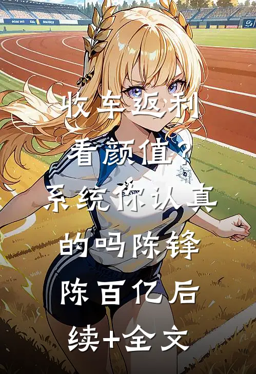 收车返利看颜值？系统你认真的吗陈锋陈百亿后续+全文