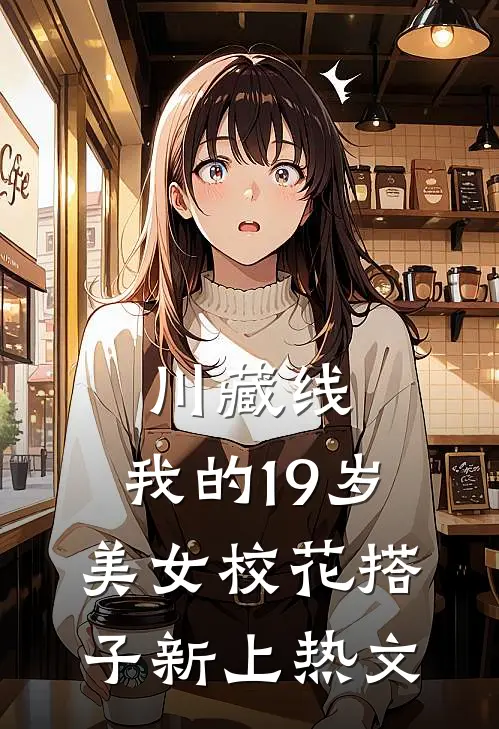 川藏线：我的19岁美女校花搭子新上热文