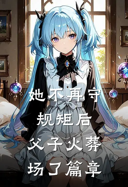 她不再守规矩后，父子火葬场了篇章