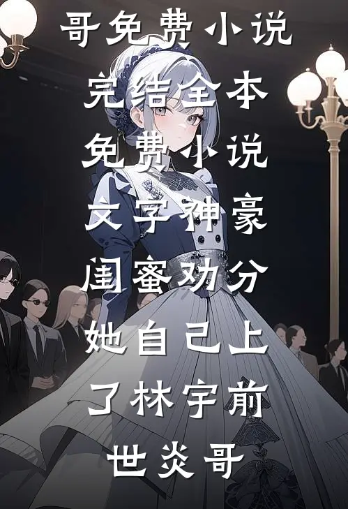 文字神豪：闺蜜劝分，她自己上了(林宇前世炎哥)免费小说完结_全本免费小说文字神豪：闺蜜劝分，她自己上了(林宇前世炎哥)