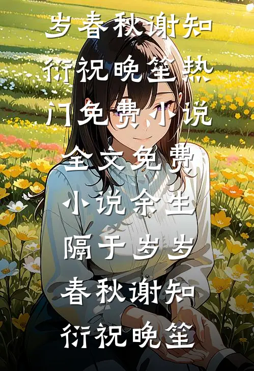 余生隔于岁岁春秋谢知衍祝晚笙热门免费小说_全文免费小说余生隔于岁岁春秋(谢知衍祝晚笙)