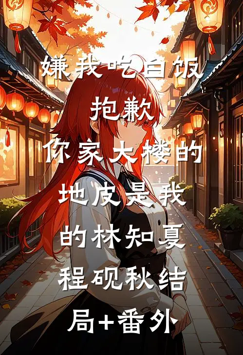 嫌我吃白饭，抱歉，你家大楼的地皮是我的林知夏程砚秋结局+番外