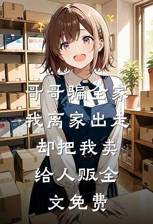 哥哥骗全家我离家出走，却把我卖给人贩全文免费