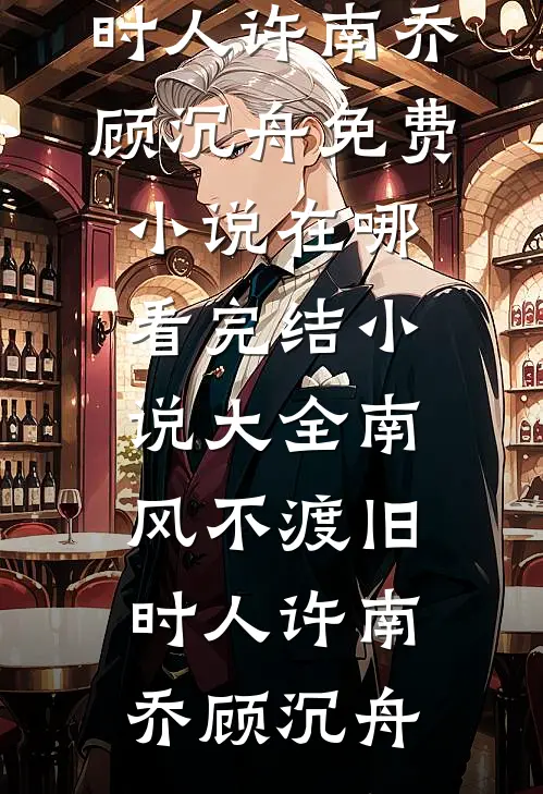 南风不渡旧时人许南乔顾沉舟免费小说在哪看_完结小说大全南风不渡旧时人许南乔顾沉舟