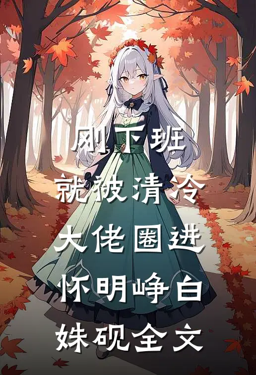 刚下班，就被清冷大佬圈进怀明峥白姝砚全文