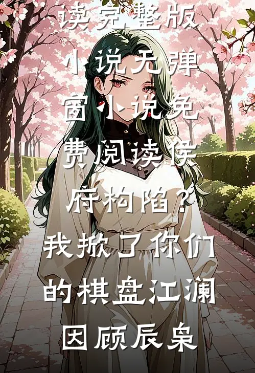 侯府构陷？我掀了你们的棋盘(江澜因顾辰枭)免费阅读完整版小说_无弹窗小说免费阅读侯府构陷？我掀了你们的棋盘(江澜因顾辰枭)