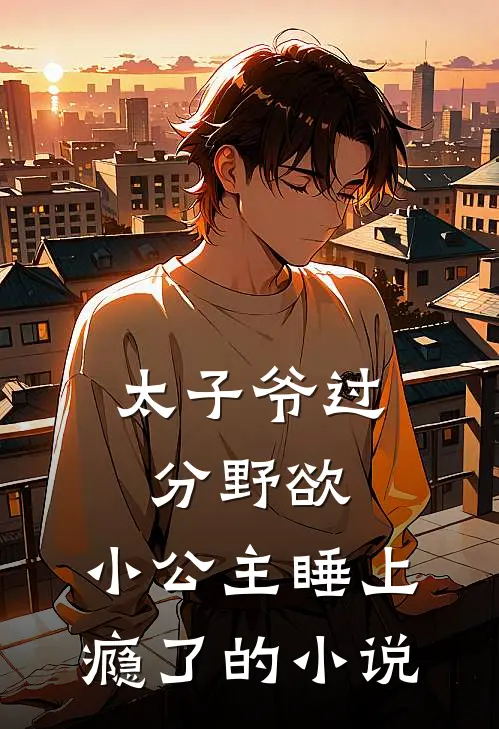 太子爷过分野欲，小公主睡上瘾了的小说