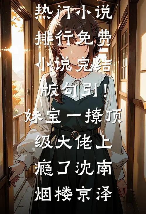 勾引！妹宝一撩，顶级大佬上瘾了(沈南烟楼京泽)热门小说排行_免费小说完结版勾引！妹宝一撩，顶级大佬上瘾了(沈南烟楼京泽)