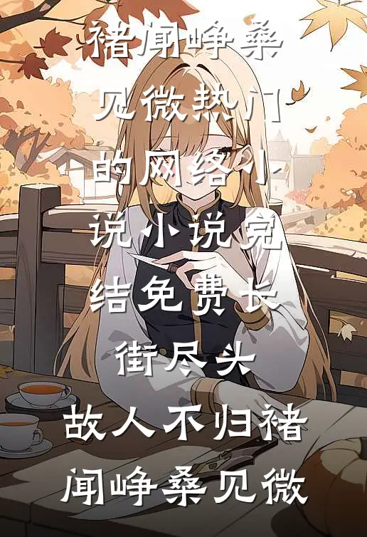 长街尽头，故人不归(褚闻峥桑见微)热门的网络小说_小说完结免费长街尽头，故人不归(褚闻峥桑见微)