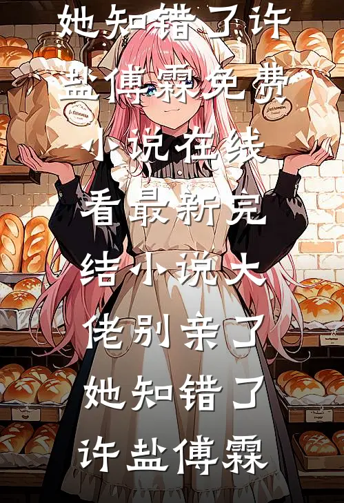 大佬别亲了，她知错了(许盐傅霖)免费小说在线看_最新完结小说大佬别亲了，她知错了许盐傅霖