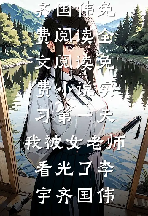 实习第一天，我被女老师看光了(李宇齐国伟)免费阅读全文_阅读免费小说实习第一天，我被女老师看光了李宇齐国伟