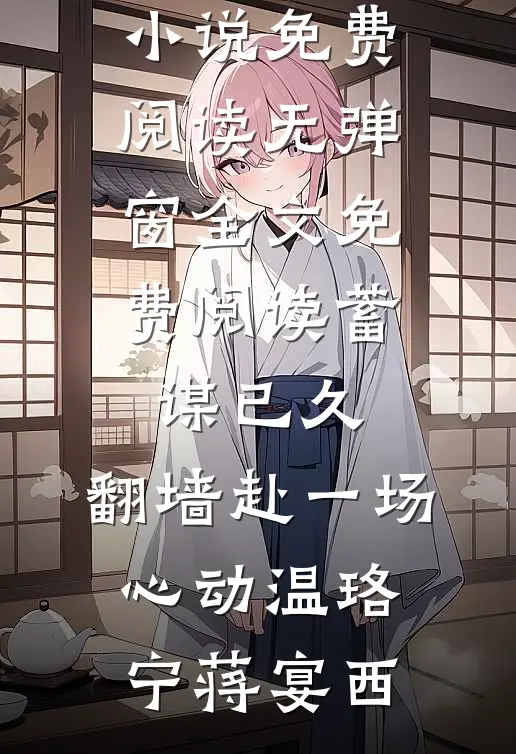 蓄谋已久，翻墙赴一场心动(温珞宁蒋宴西)完整版小说免费阅读_无弹窗全文免费阅读蓄谋已久，翻墙赴一场心动温珞宁蒋宴西