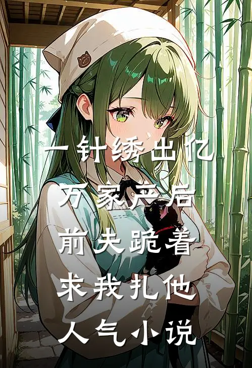 一针绣出亿万家产后，前夫跪着求我扎他人气小说