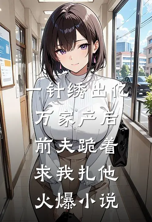一针绣出亿万家产后，前夫跪着求我扎他火爆小说