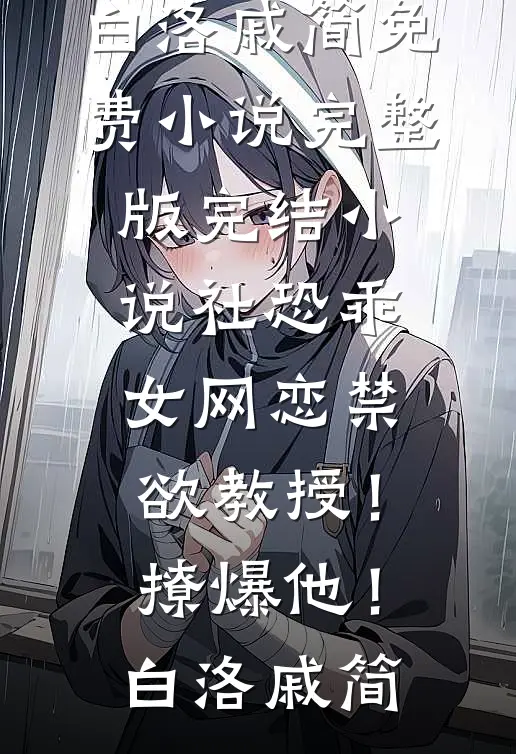 社恐乖女网恋禁欲教授！撩爆他！白洛戚简免费小说完整版_完结小说社恐乖女网恋禁欲教授！撩爆他！白洛戚简