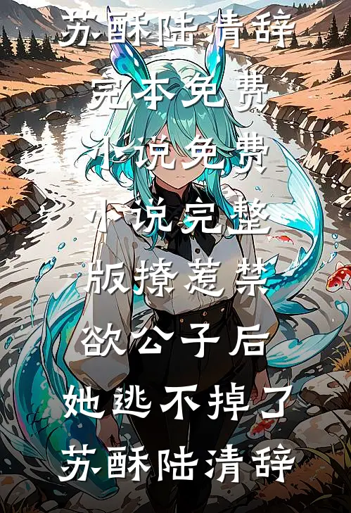 撩惹禁欲公子后，她逃不掉了(苏酥陆清辞)完本免费小说_免费小说完整版撩惹禁欲公子后，她逃不掉了苏酥陆清辞