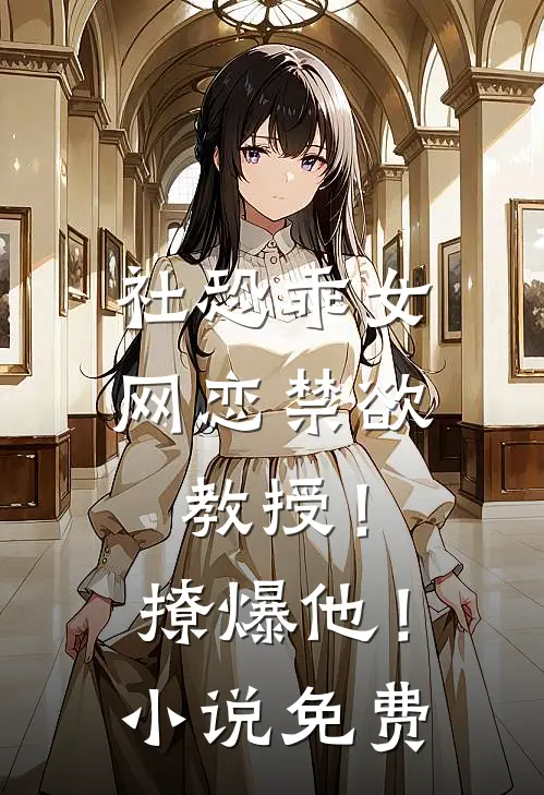 社恐乖女网恋禁欲教授！撩爆他！小说免费