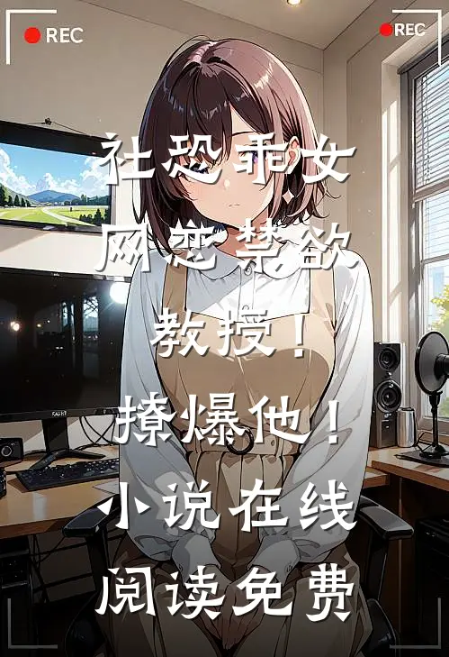 社恐乖女网恋禁欲教授！撩爆他！小说在线阅读免费