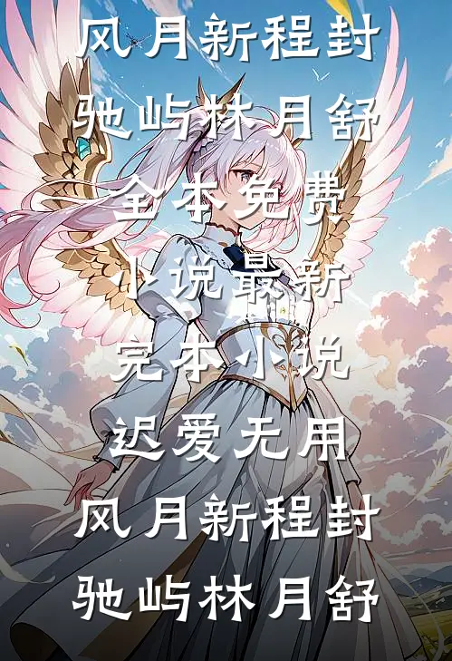 迟爱无用，风月新程封驰屿林月舒全本免费小说_最新完本小说迟爱无用，风月新程封驰屿林月舒