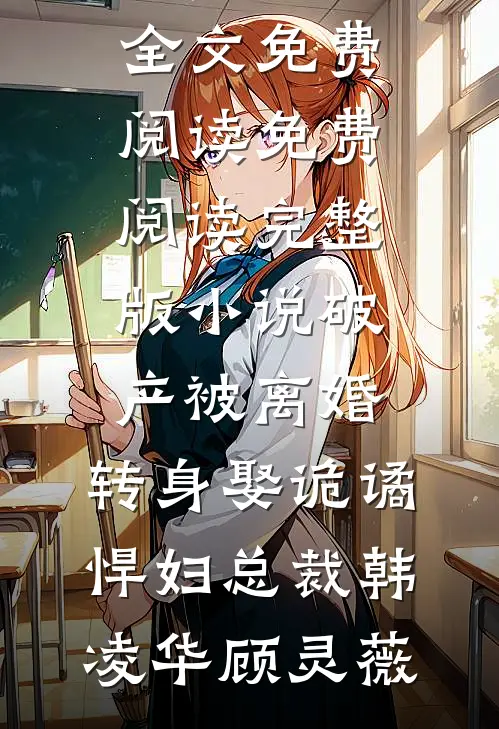 破产被离婚，转身娶诡谲悍妇总裁韩凌华顾灵薇小说全文免费阅读_免费阅读完整版小说破产被离婚，转身娶诡谲悍妇总裁韩凌华顾灵薇
