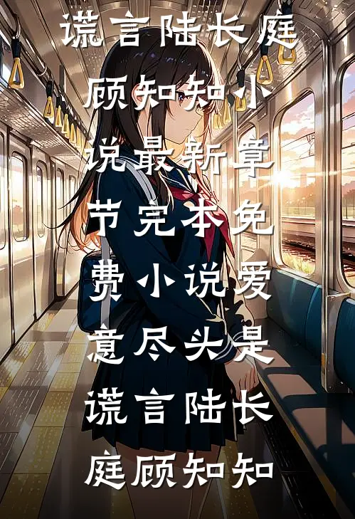 爱意尽头是谎言陆长庭顾知知小说最新章节_完本免费小说爱意尽头是谎言陆长庭顾知知