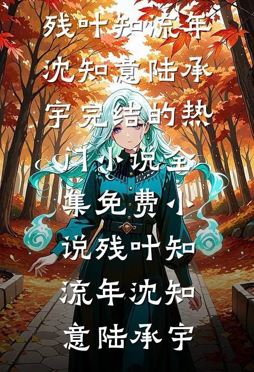 残叶知流年沈知意陆承宇完结的热门小说_全集免费小说残叶知流年(沈知意陆承宇)