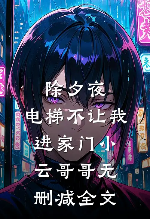 除夕夜，电梯不让我进家门小云哥哥无删减全文