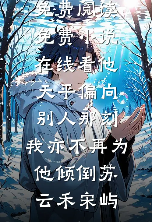 他天平偏向别人那刻，我亦不再为他倾倒(苏云禾宋屿)免费小说免费阅读_免费小说在线看他天平偏向别人那刻，我亦不再为他倾倒苏云禾宋屿