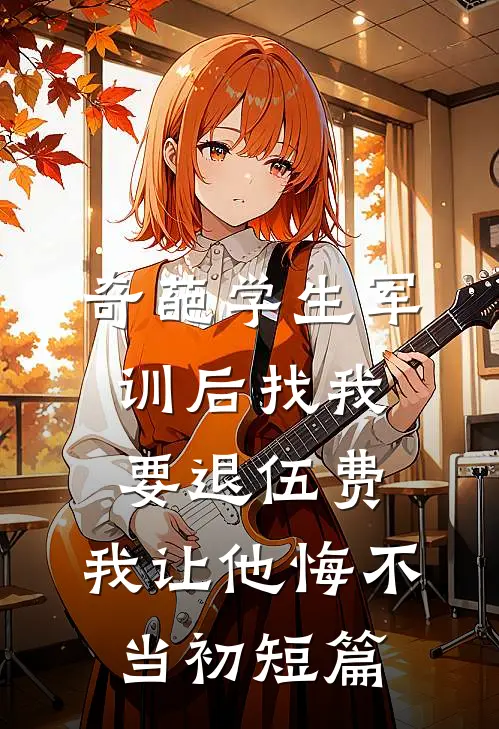 奇葩学生军训后找我要退伍费，我让他悔不当初短篇