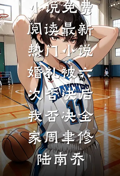 婚礼被六次否决后，我否决全家周聿修陆南乔无弹窗小说免费阅读_最新热门小说婚礼被六次否决后，我否决全家周聿修陆南乔