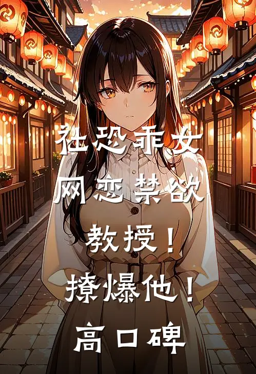社恐乖女网恋禁欲教授！撩爆他！高口碑
