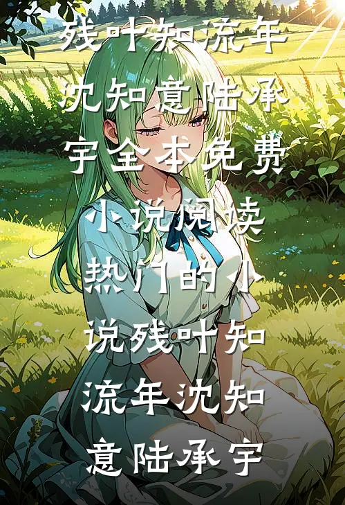 残叶知流年沈知意陆承宇全本免费小说阅读_热门的小说残叶知流年沈知意陆承宇