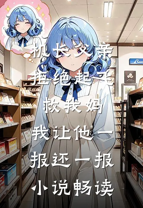 机长父亲拒绝起飞救我妈，我让他一报还一报小说畅读