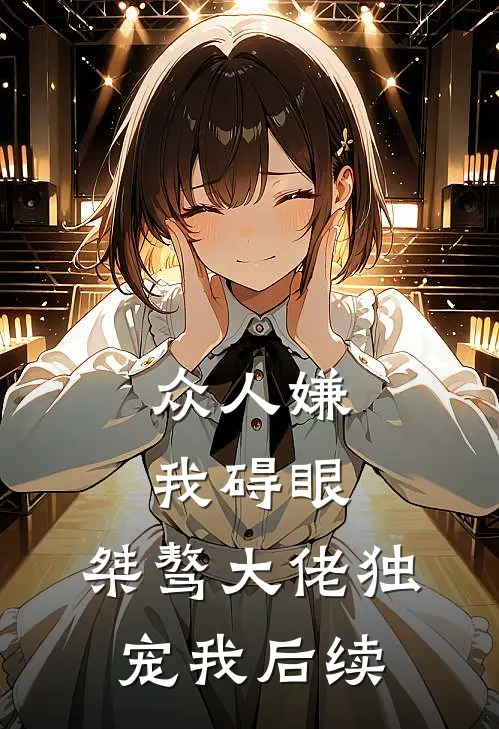 众人嫌我碍眼，桀骜大佬独宠我后续