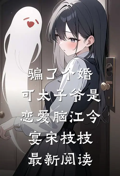 骗了个婚，可太子爷是恋爱脑江今宴宋枝枝最新阅读