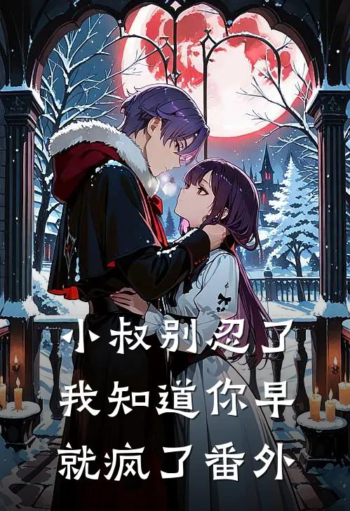 小叔别忍了，我知道你早就疯了番外
