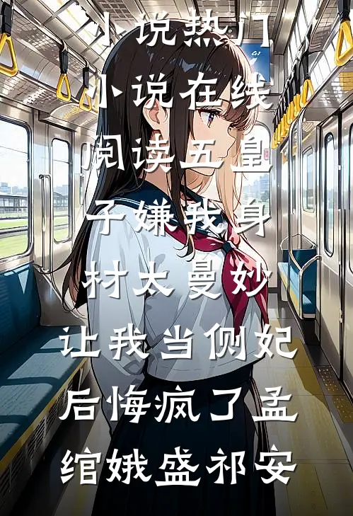 五皇子嫌我身材太曼妙，让我当侧妃后悔疯了孟绾娥盛祁安完本热门小说_热门小说在线阅读五皇子嫌我身材太曼妙，让我当侧妃后悔疯了(孟绾娥盛祁安)