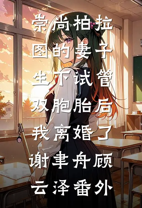 崇尚柏拉图的妻子生下试管双胞胎后，我离婚了谢聿舟顾云泽番外