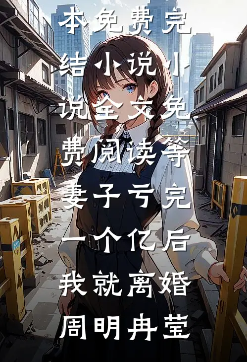 等妻子亏完一个亿后，我就离婚周明冉莹全本免费完结小说_小说全文免费阅读等妻子亏完一个亿后，我就离婚周明冉莹